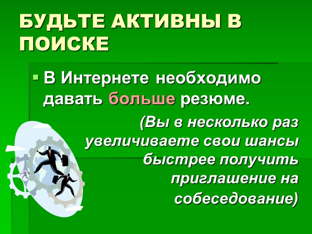 БУДЬТЕ АКТИВНЫ В ПОИСКЕ В Интернете необходимо давать больше резюме. (Вы в несколько раз